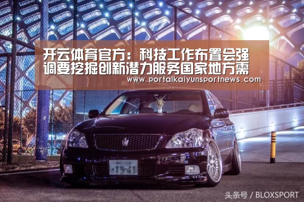 开云体育官方:科技工作布置会强调要挖掘创新潜力服务国家地方需求(图3) 开云体育官方