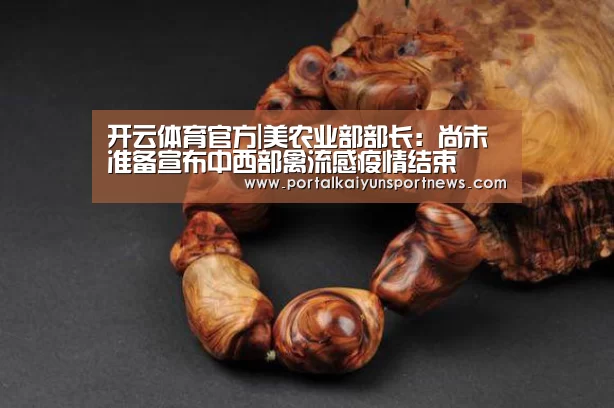 开云体育官方|美农业部部长:尚未准备宣布中西部禽流感疫情结束(图1) 开云体育官方