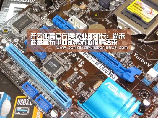 开云体育官方|美农业部部长:尚未准备宣布中西部禽流感疫情结束(图4) 开云体育官方